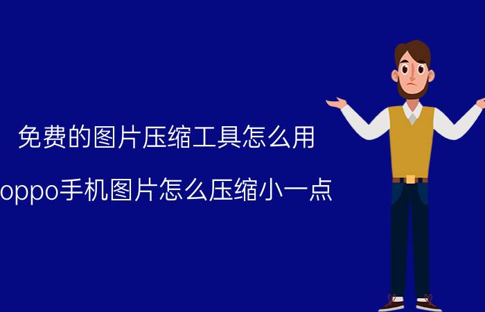 免费的图片压缩工具怎么用 oppo手机图片怎么压缩小一点？